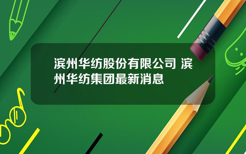 滨州华纺股份有限公司 滨州华纺集团最新消息